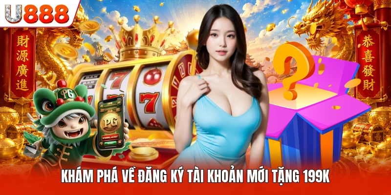 Khám phá về đăng ký tài khoản mới tặng 199k
