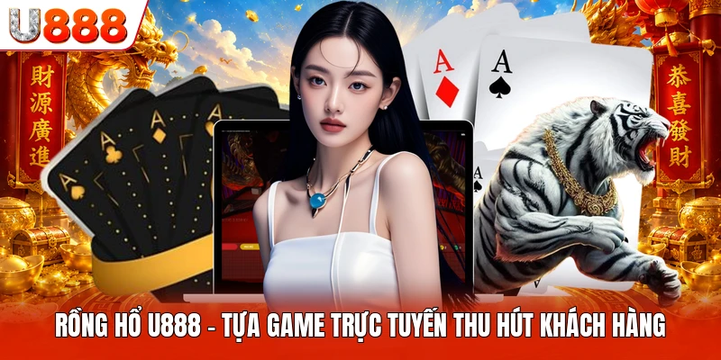 Rồng Hổ U888 - Tựa Game Trực Tuyến Thu Hút Khách Hàng Rồng Hổ U888
